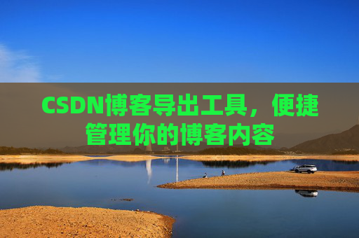 CSDN博客导出工具，便捷管理你的博客内容
